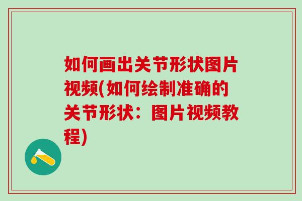 如何画出关节形状图片视频(如何绘制准确的关节形状：图片视频教程)
