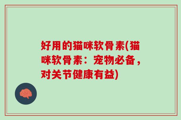 好用的猫咪软骨素(猫咪软骨素：宠物必备，对关节健康有益)