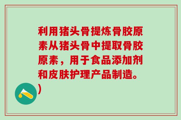 利用猪头骨提炼骨胶原素从猪头骨中提取骨胶原素，用于食品添加剂和皮肤护理产品制造。)