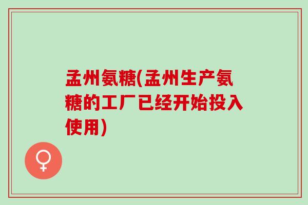孟州氨糖(孟州生产氨糖的工厂已经开始投入使用)
