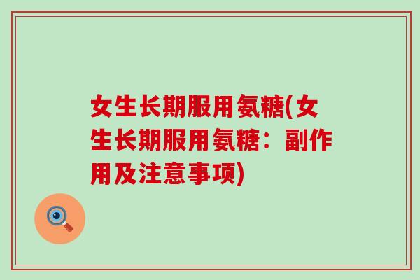女生长期服用氨糖(女生长期服用氨糖：副作用及注意事项)