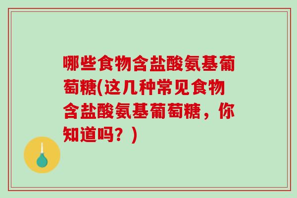 哪些食物含盐酸氨基葡萄糖(这几种常见食物含盐酸氨基葡萄糖，你知道吗？)