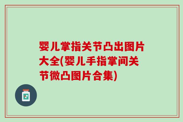 婴儿掌指关节凸出图片大全(婴儿手指掌间关节微凸图片合集)
