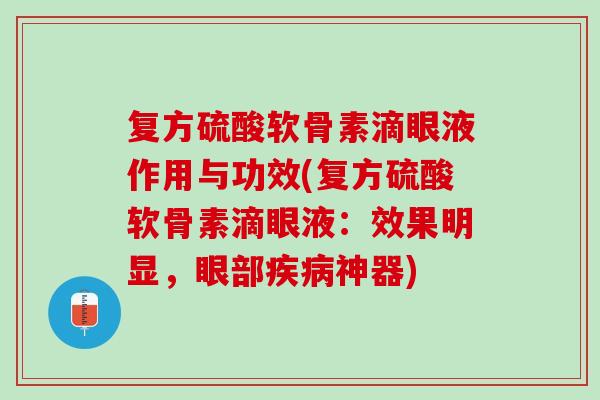 复方硫酸软骨素滴眼液作用与功效(复方硫酸软骨素滴眼液：效果明显，眼部疾病神器)