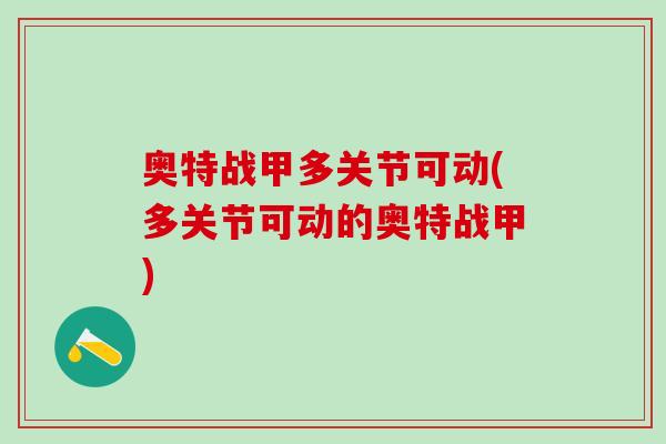 奥特战甲多关节可动(多关节可动的奥特战甲)