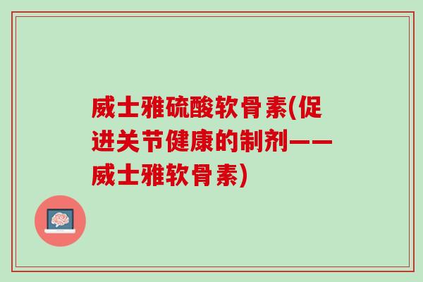 威士雅硫酸软骨素(促进关节健康的制剂——威士雅软骨素)