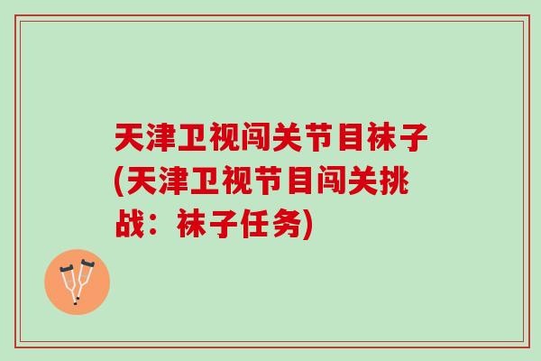 天津卫视闯关节目袜子(天津卫视节目闯关挑战：袜子任务)