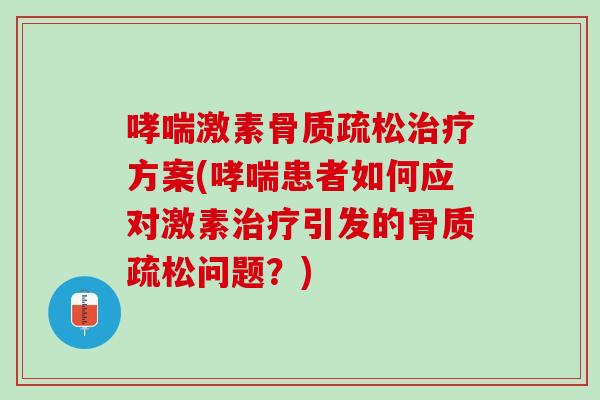 哮喘激素骨质疏松治疗方案(哮喘患者如何应对激素治疗引发的骨质疏松问题？)