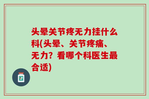 头晕关节疼无力挂什么科(头晕、关节疼痛、无力？看哪个科医生最合适)