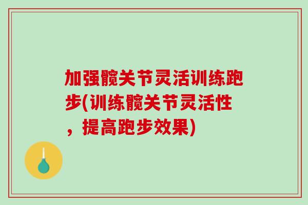 加强髋关节灵活训练跑步(训练髋关节灵活性，提高跑步效果)
