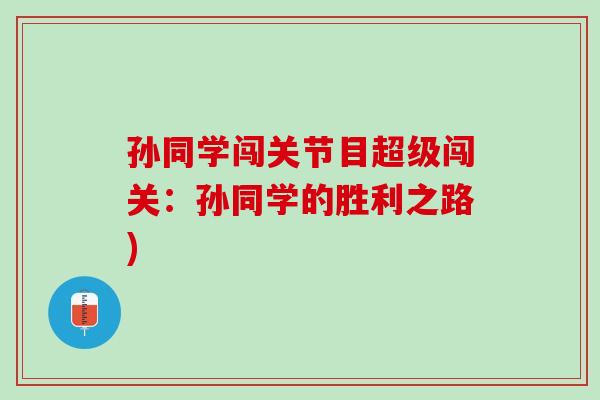 孙同学闯关节目超级闯关：孙同学的胜利之路)