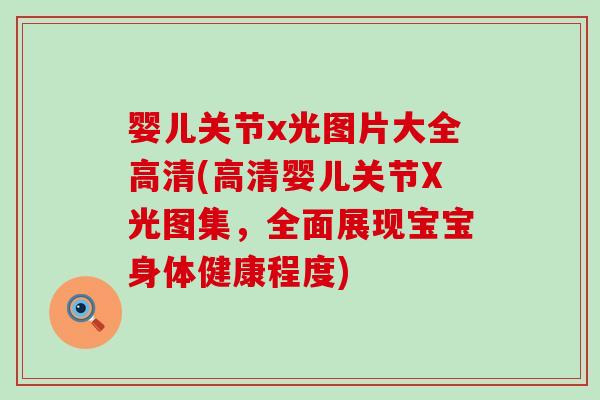 婴儿关节x光图片大全高清(高清婴儿关节X光图集，全面展现宝宝身体健康程度)