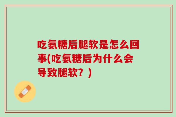 吃氨糖后腿软是怎么回事(吃氨糖后为什么会导致腿软？)