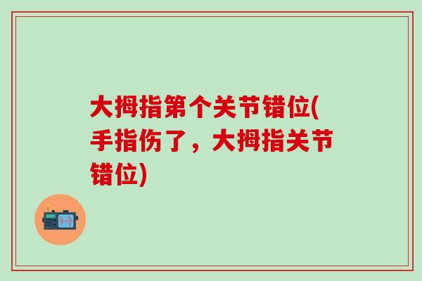 大拇指第个关节错位(手指伤了，大拇指关节错位)