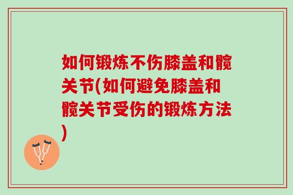 如何锻炼不伤膝盖和髋关节(如何避免膝盖和髋关节受伤的锻炼方法)