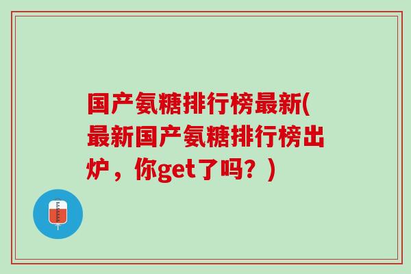 国产氨糖排行榜最新(最新国产氨糖排行榜出炉，你get了吗？)