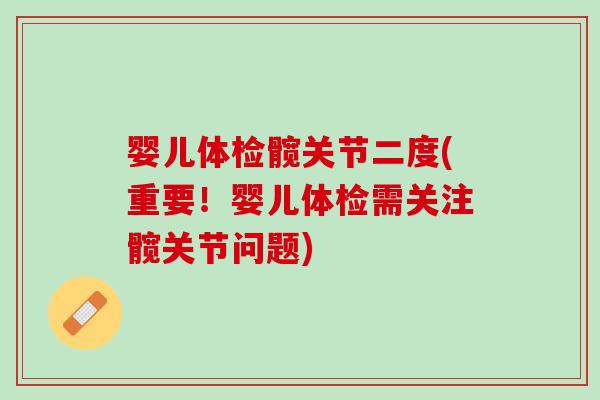 婴儿体检髋关节二度(重要！婴儿体检需关注髋关节问题)