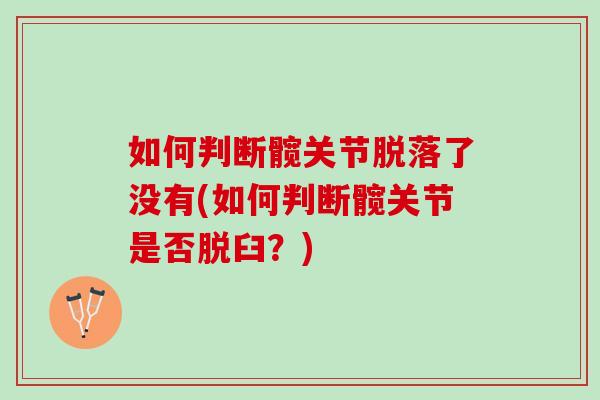 如何判断髋关节脱落了没有(如何判断髋关节是否脱臼？)