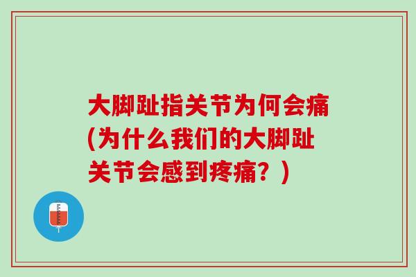 大脚趾指关节为何会痛(为什么我们的大脚趾关节会感到疼痛？)