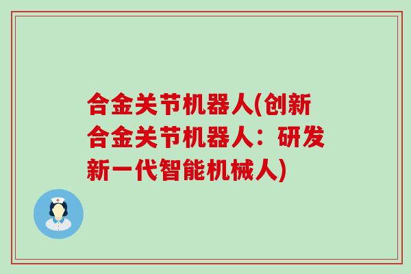合金关节机器人(创新合金关节机器人：研发新一代智能机械人)