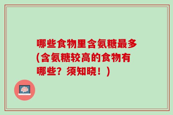 哪些食物里含氨糖最多(含氨糖较高的食物有哪些？须知晓！)