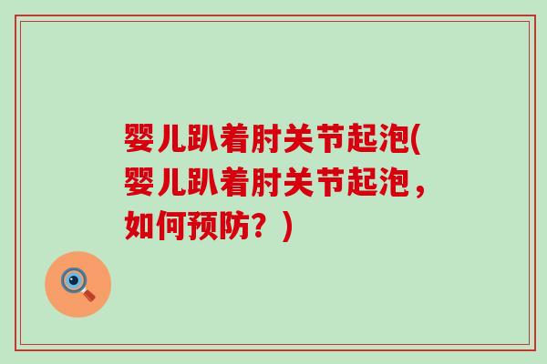 婴儿趴着肘关节起泡(婴儿趴着肘关节起泡，如何预防？)