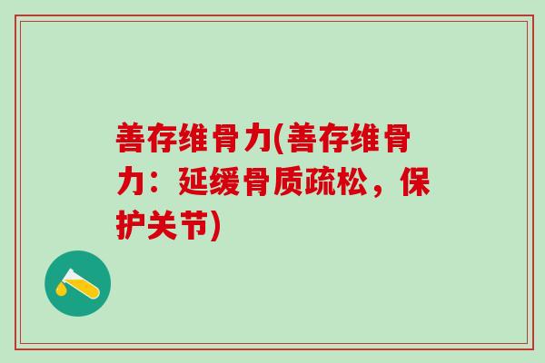 善存维骨力(善存维骨力：延缓骨质疏松，保护关节)