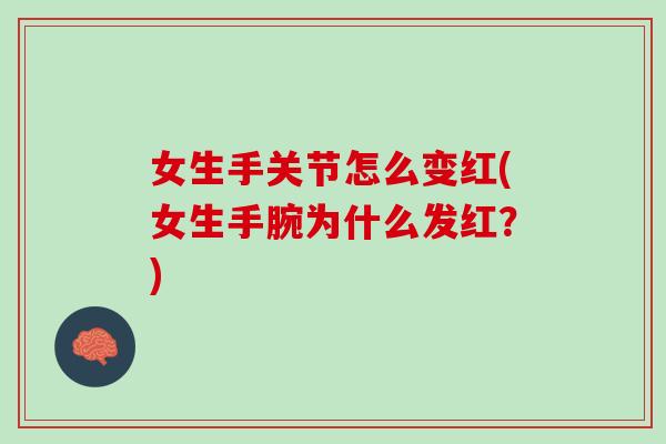 女生手关节怎么变红(女生手腕为什么发红？)
