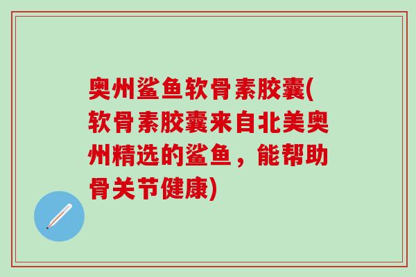 奥州鲨鱼软骨素胶囊(软骨素胶囊来自北美奥州精选的鲨鱼，能帮助骨关节健康)