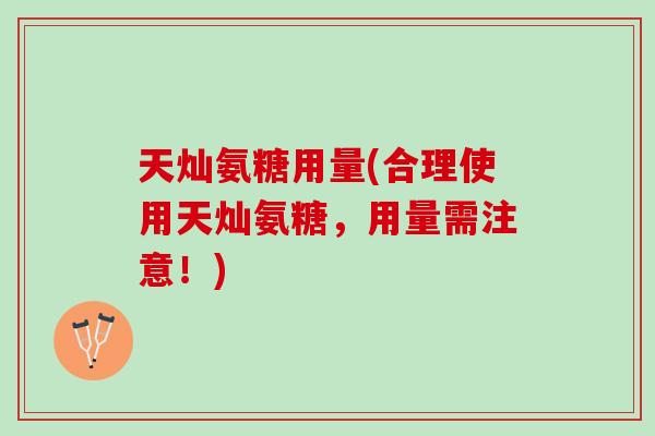 天灿氨糖用量(合理使用天灿氨糖，用量需注意！)