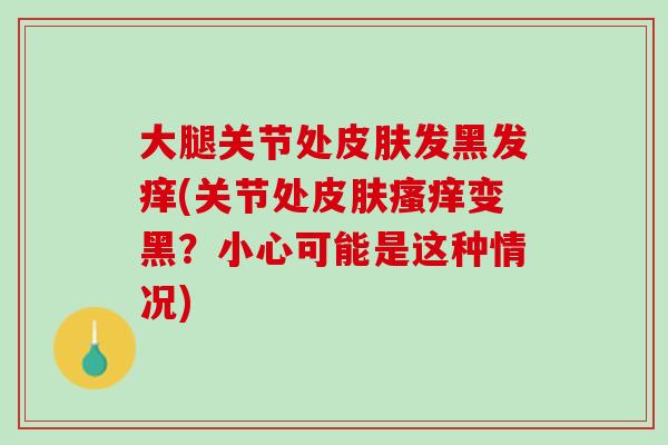 大腿关节处皮肤发黑发痒(关节处皮肤瘙痒变黑？小心可能是这种情况)