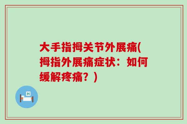 大手指拇关节外展痛(拇指外展痛症状：如何缓解疼痛？)