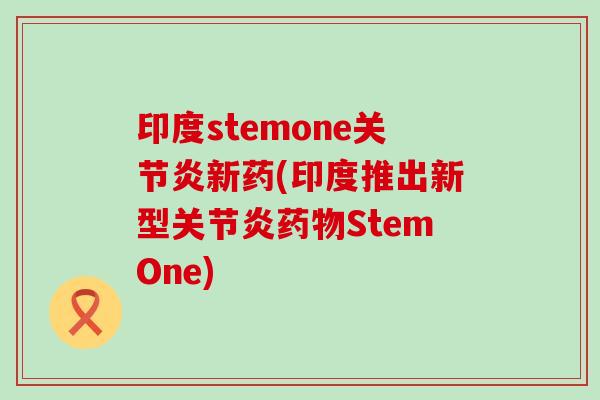 印度stemone关节炎新药(印度推出新型关节炎药物StemOne)