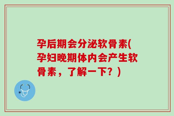 孕后期会分泌软骨素(孕妇晚期体内会产生软骨素，了解一下？)