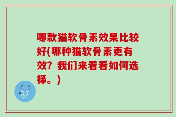 哪款猫软骨素效果比较好(哪种猫软骨素更有效？我们来看看如何选择。)