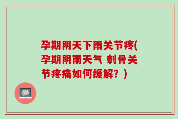 孕期阴天下雨关节疼(孕期阴雨天气 刺骨关节疼痛如何缓解？)