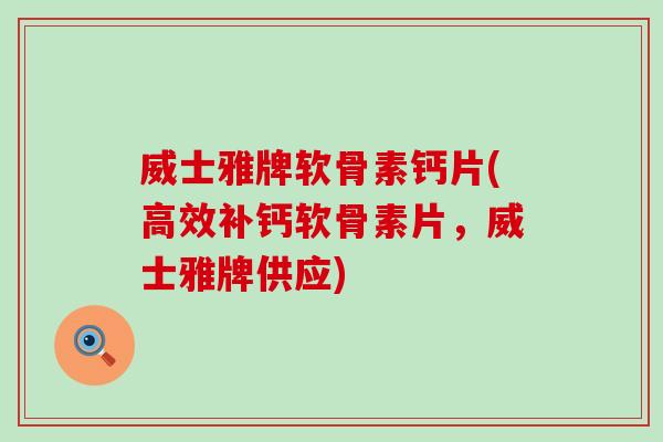 威士雅牌软骨素钙片(高效补钙软骨素片，威士雅牌供应)