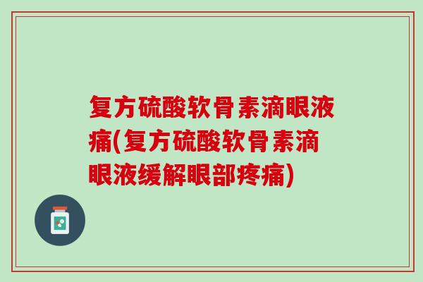复方硫酸软骨素滴眼液痛(复方硫酸软骨素滴眼液缓解眼部疼痛)