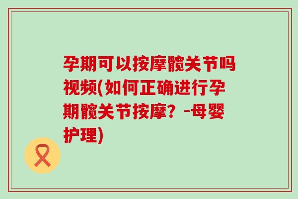 孕期可以按摩髋关节吗视频(如何正确进行孕期髋关节按摩？-母婴护理)