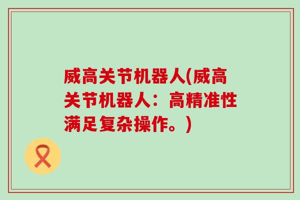 威高关节机器人(威高关节机器人：高精准性满足复杂操作。)