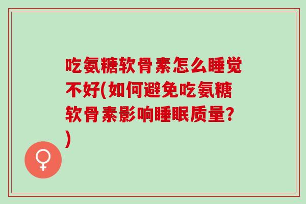 吃氨糖软骨素怎么睡觉不好(如何避免吃氨糖软骨素影响睡眠质量？)