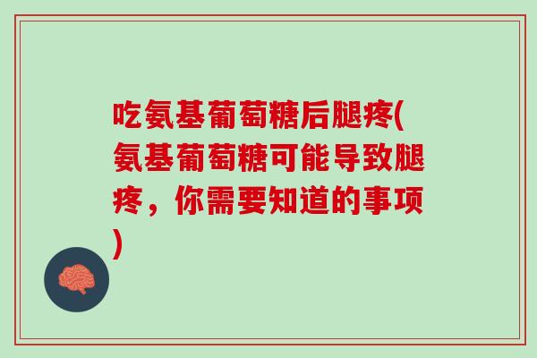 吃氨基葡萄糖后腿疼(氨基葡萄糖可能导致腿疼，你需要知道的事项)