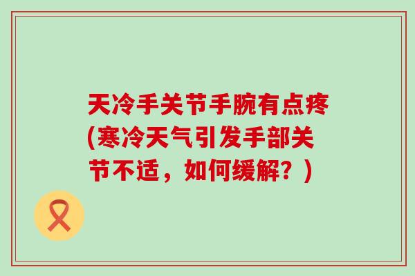 天冷手关节手腕有点疼(寒冷天气引发手部关节不适，如何缓解？)