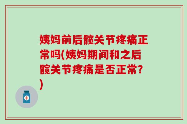 姨妈前后髋关节疼痛正常吗(姨妈期间和之后髋关节疼痛是否正常？)