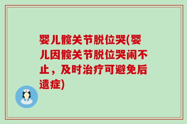 婴儿髋关节脱位哭(婴儿因髋关节脱位哭闹不止，及时治疗可避免后遗症)