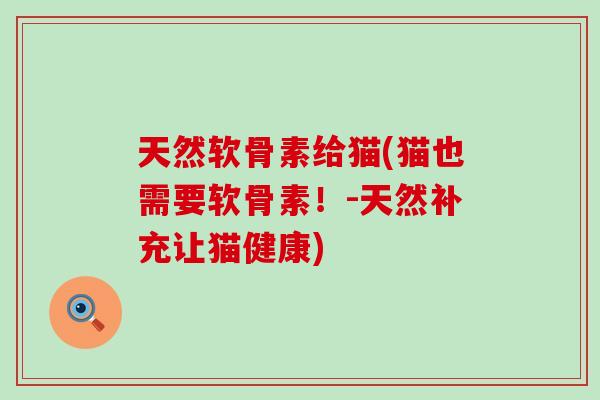天然软骨素给猫(猫也需要软骨素！-天然补充让猫健康)