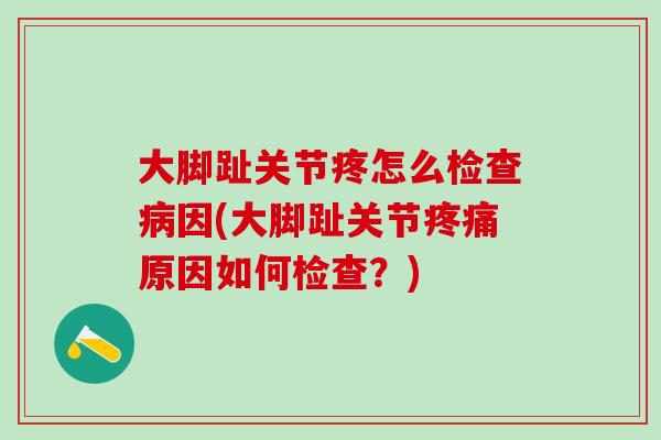 大脚趾关节疼怎么检查病因(大脚趾关节疼痛原因如何检查？)