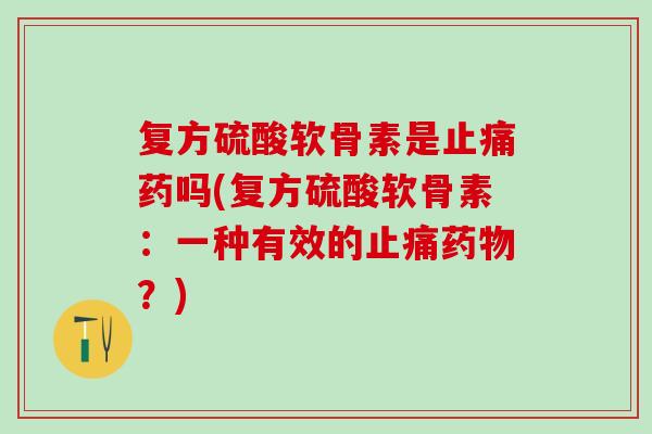 复方硫酸软骨素是止痛药吗(复方硫酸软骨素：一种有效的止痛药物？)