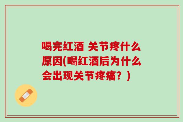 喝完红酒 关节疼什么原因(喝红酒后为什么会出现关节疼痛？)