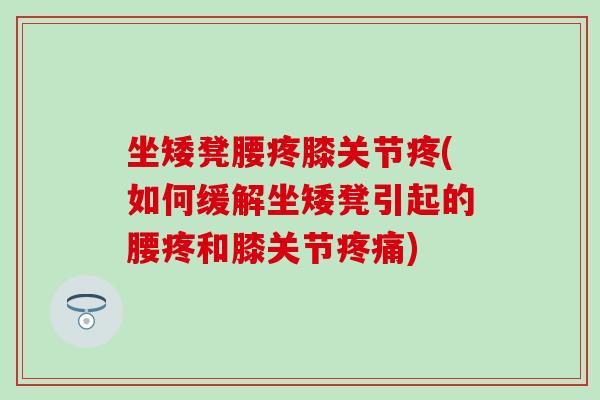 坐矮凳腰疼膝关节疼(如何缓解坐矮凳引起的腰疼和膝关节疼痛)